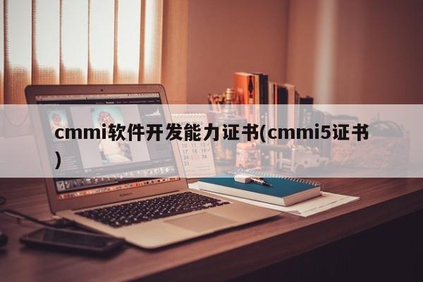 cmmi软件开发能力证书(cmmi5证书)