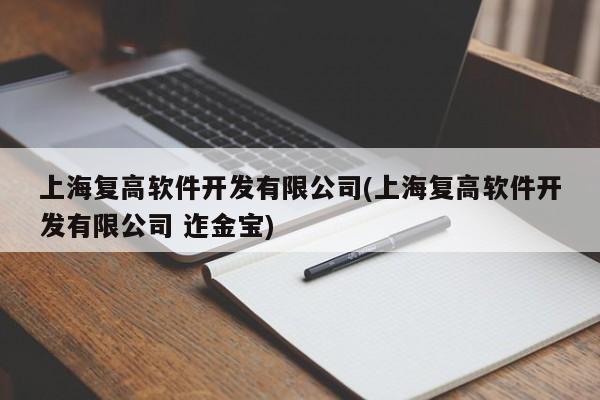 上海复高软件开发有限公司(上海复高软件开发有限公司 迮金宝)